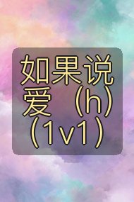 如果说爱(h)(1v1)封面